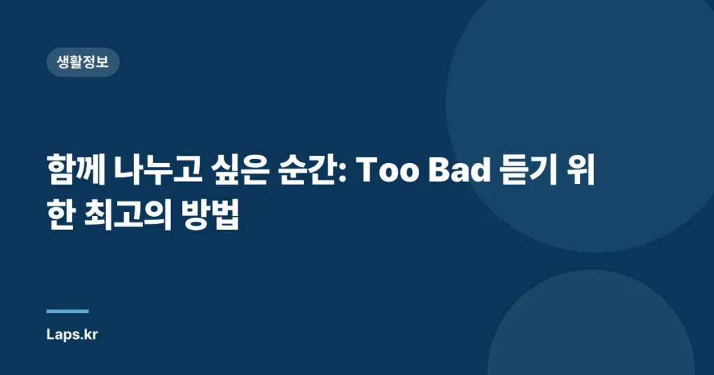 함께 나누고 싶은 순간: Too Bad 듣기 위한 최고의 방법
