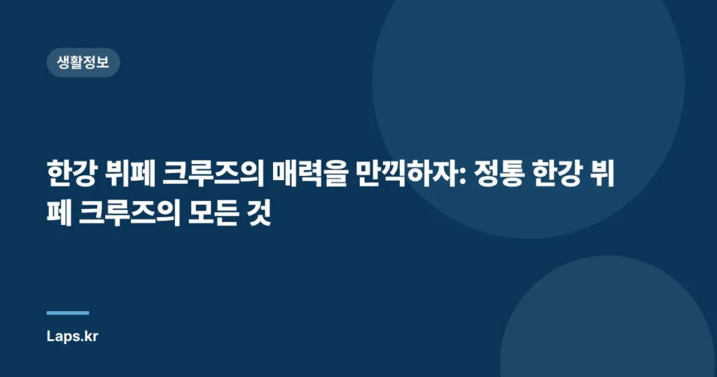 한강 뷔페 크루즈의 매력을 만끽하자: 정통 한강 뷔페 크루즈의 모든 것