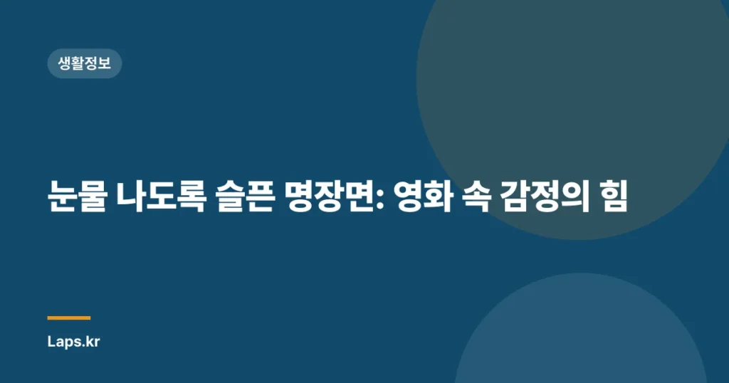 눈물 나도록 슬픈 명장면: 영화 속 감정의 힘