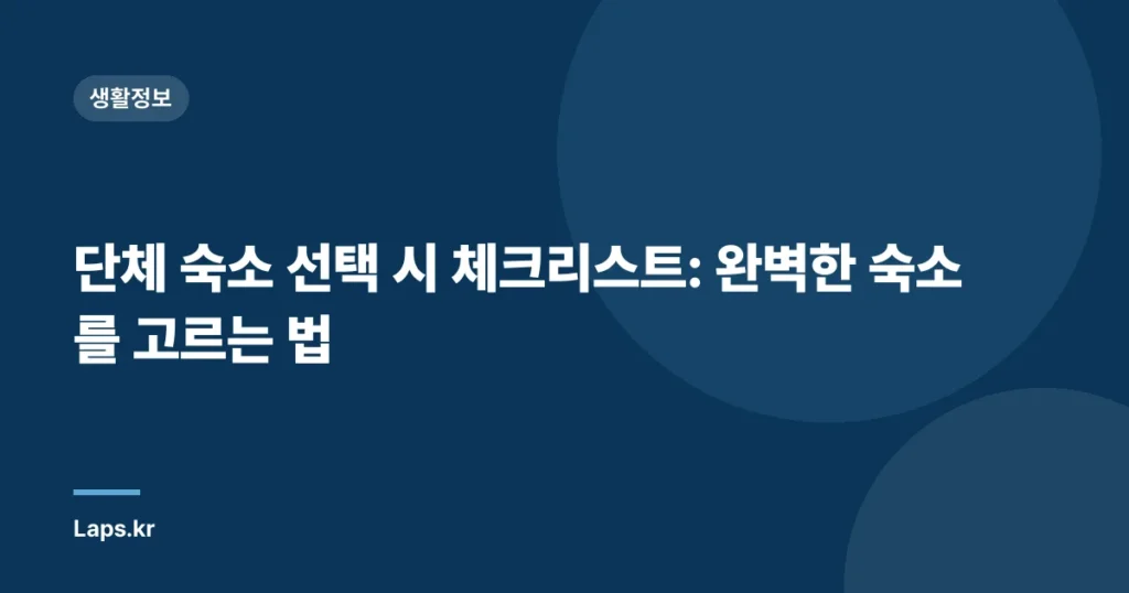 단체 숙소 선택 시 체크리스트: 완벽한 숙소를 고르는 법