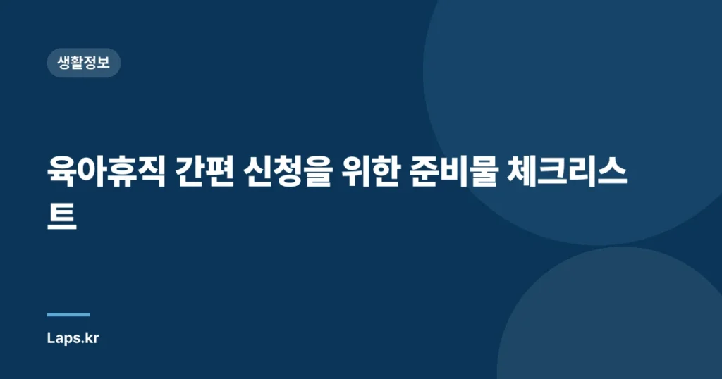 육아휴직 간편 신청을 위한 준비물 체크리스트