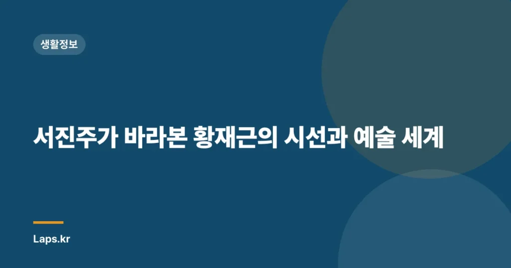 서진주가 바라본 황재근의 시선과 예술 세계