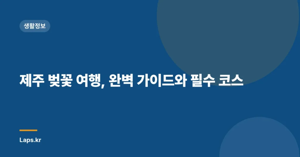 제주 벚꽃 여행, 완벽 가이드와 필수 코스