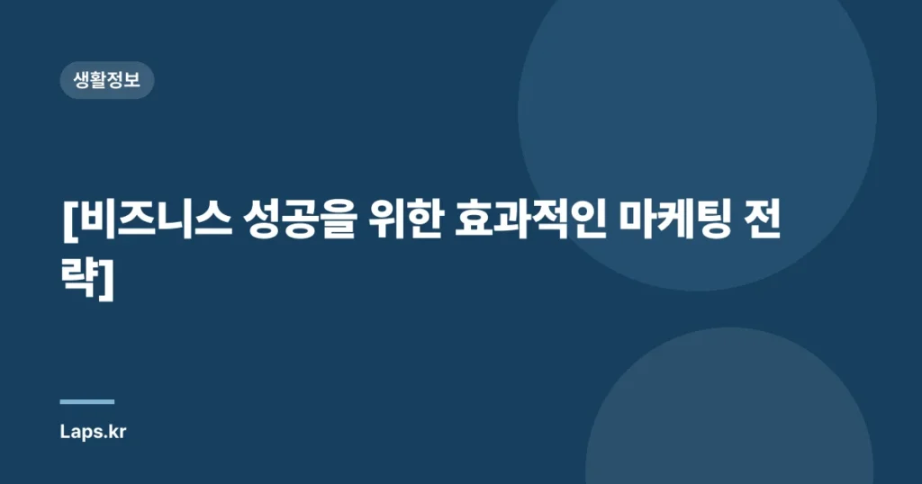 [비즈니스 성공을 위한 효과적인 마케팅 전략]