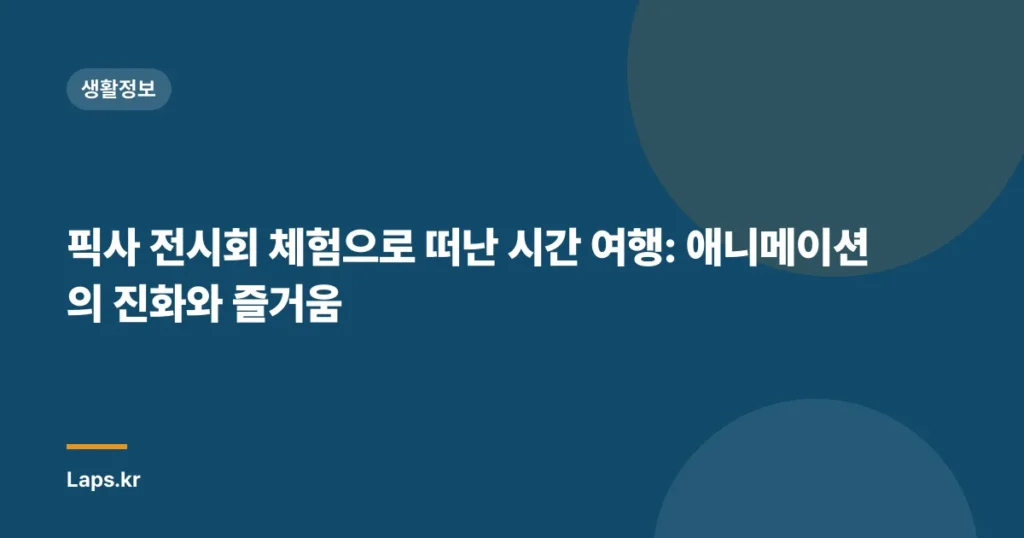 픽사 전시회 체험으로 떠난 시간 여행: 애니메이션의 진화와 즐거움