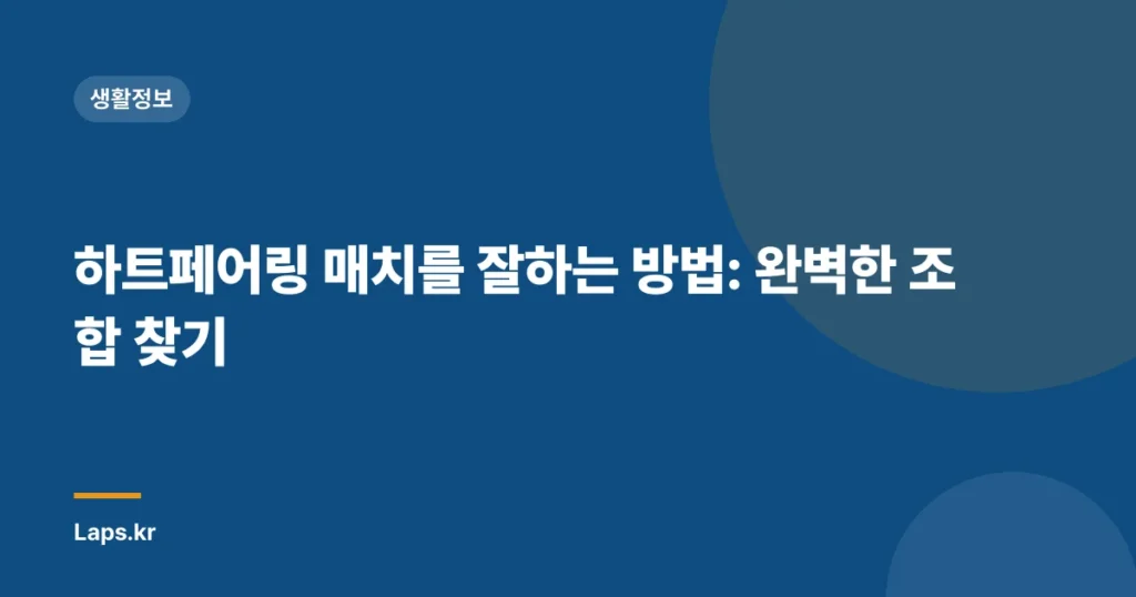 하트페어링 매치를 잘하는 방법: 완벽한 조합 찾기
