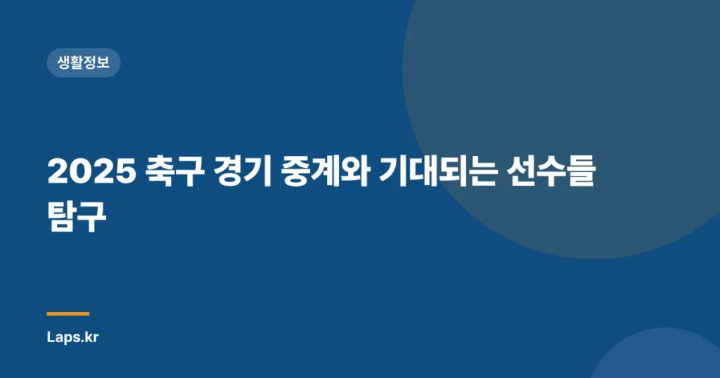 2025 축구 경기 중계와 기대되는 선수들 탐구