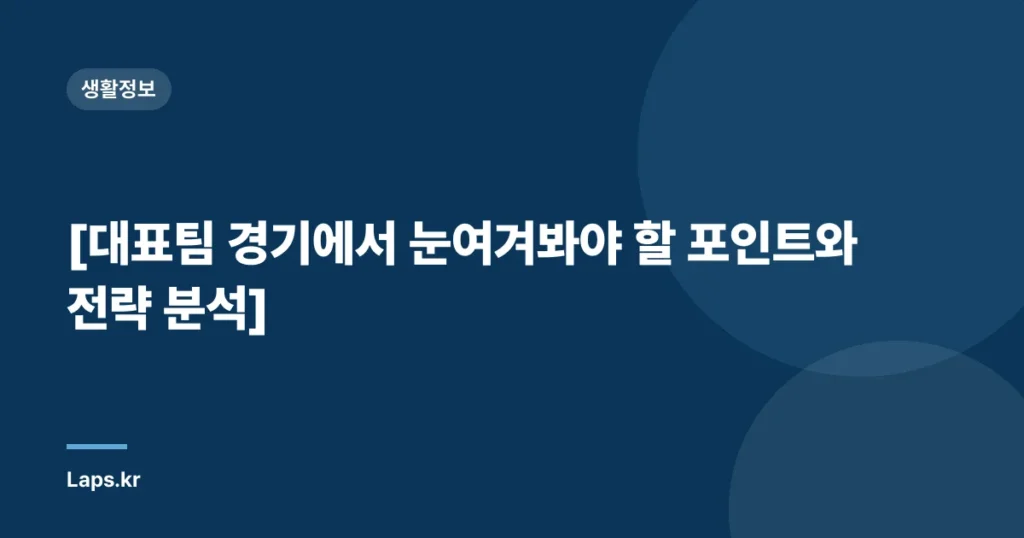 [대표팀 경기에서 눈여겨봐야 할 포인트와 전략 분석]