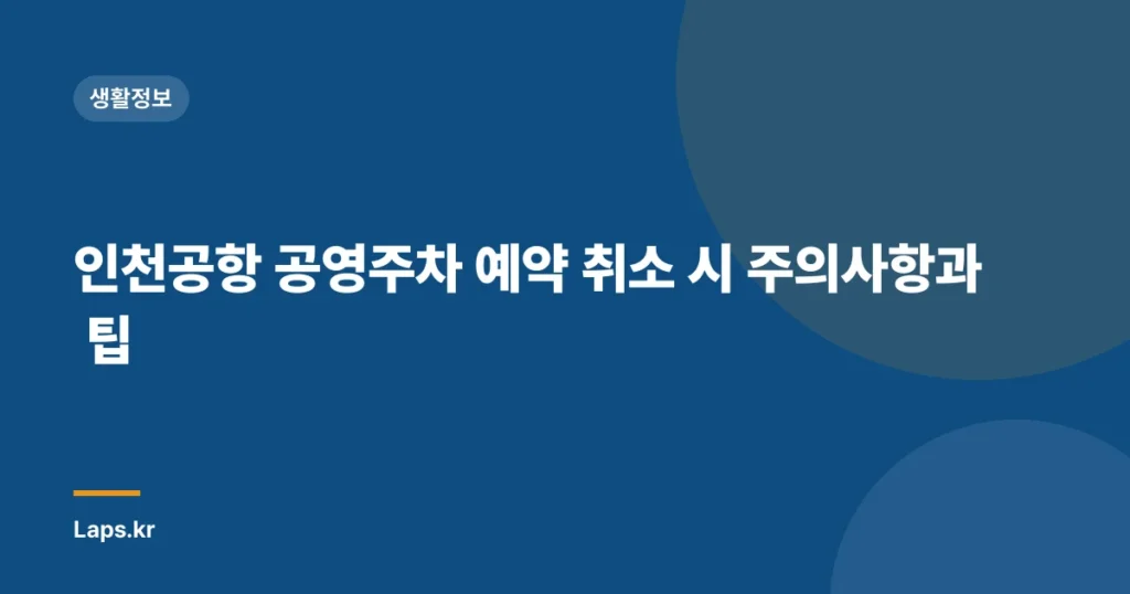 인천공항 공영주차 예약 취소 시 주의사항과 팁