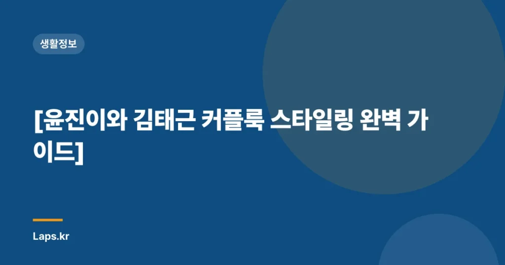 [윤진이와 김태근 커플룩 스타일링 완벽 가이드]