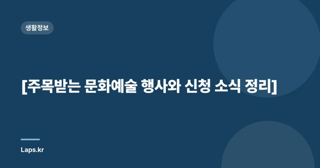 [주목받는 문화예술 행사와 신청 소식 정리]