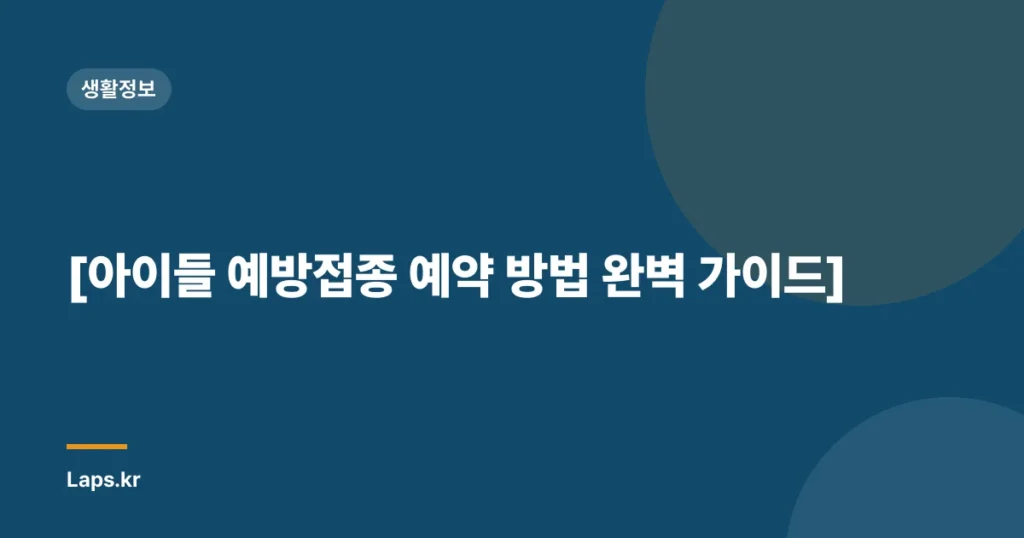 [아이들 예방접종 예약 방법 완벽 가이드]