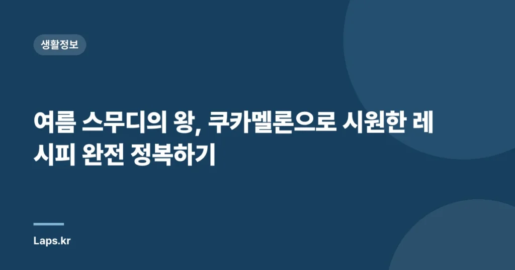 여름 스무디의 왕, 쿠카멜론으로 시원한 레시피 완전 정복하기