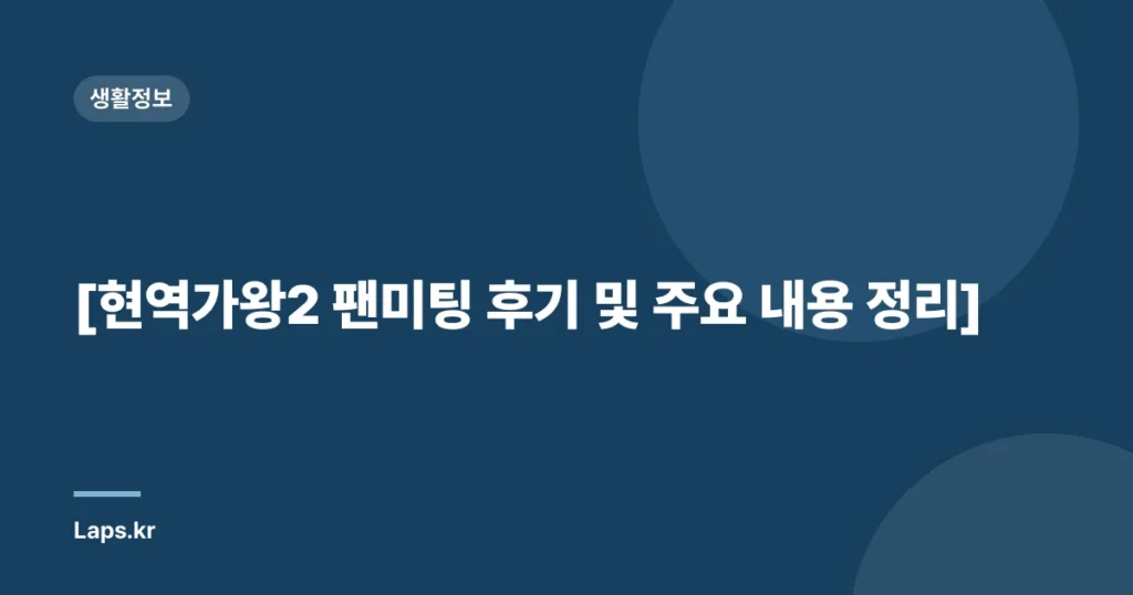 [현역가왕2 팬미팅 후기 및 주요 내용 정리]