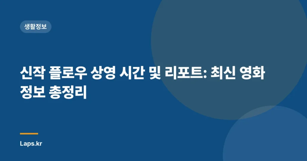 신작 플로우 상영 시간 및 리포트: 최신 영화 정보 총정리