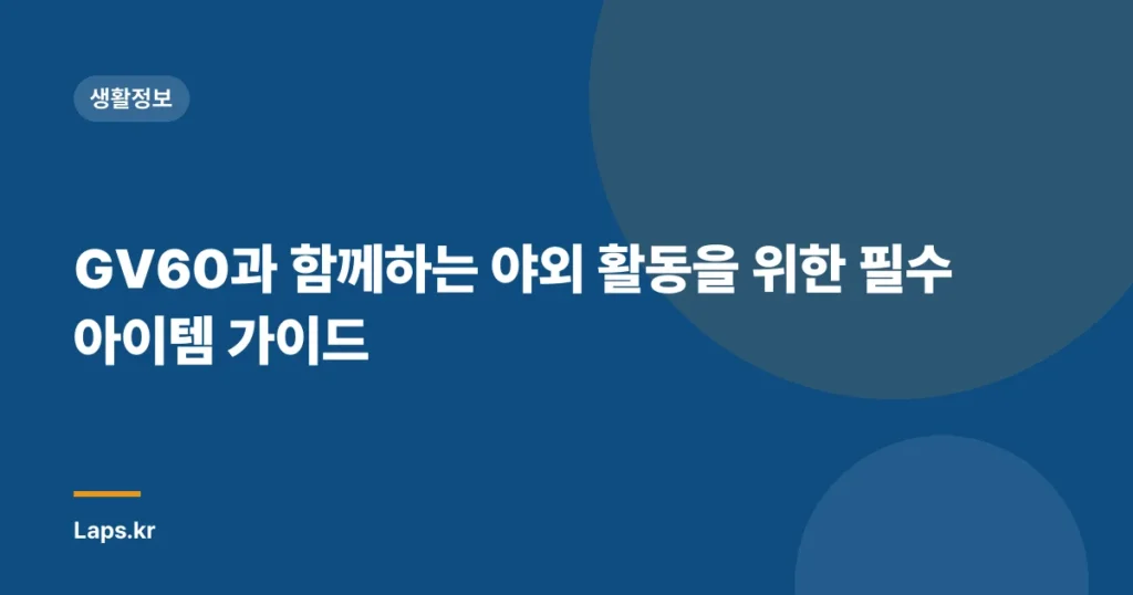 GV60과 함께하는 야외 활동을 위한 필수 아이템 가이드