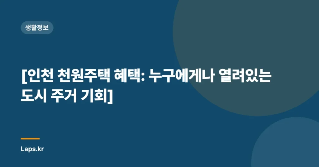 [인천 천원주택 혜택: 누구에게나 열려있는 도시 주거 기회]