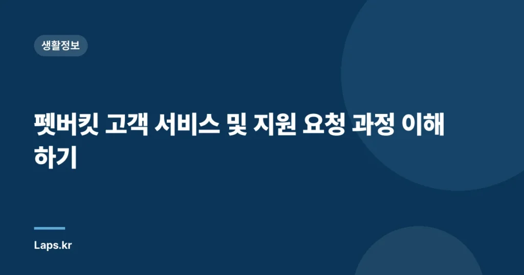 펫버킷 고객 서비스 및 지원 요청 과정 이해하기