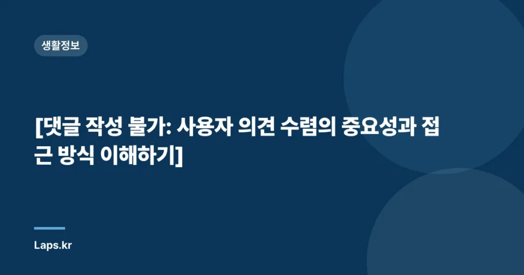 [댓글 작성 불가: 사용자 의견 수렴의 중요성과 접근 방식 이해하기]
