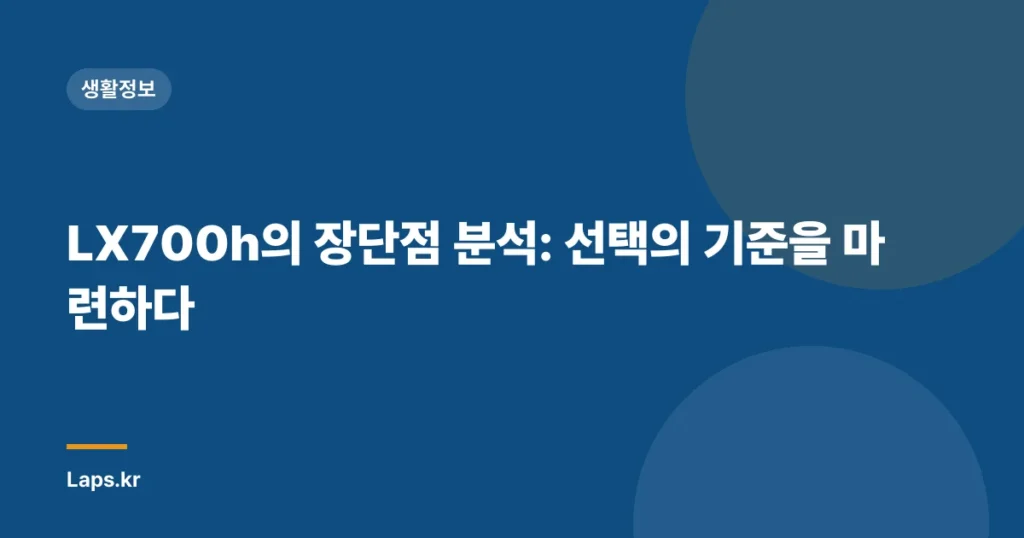 LX700h의 장단점 분석: 선택의 기준을 마련하다