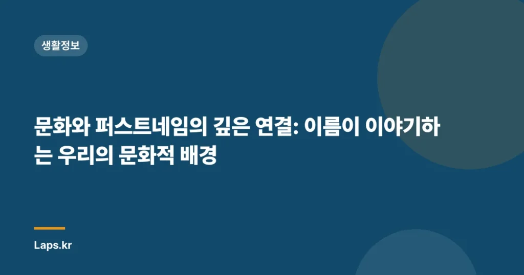 문화와 퍼스트네임의 깊은 연결: 이름이 이야기하는 우리의 문화적 배경