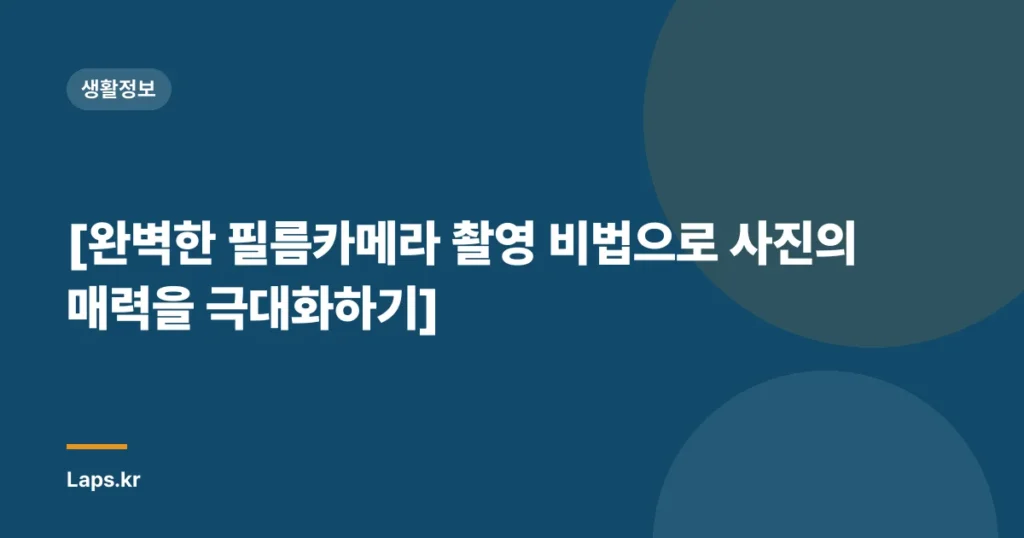 [완벽한 필름카메라 촬영 비법으로 사진의 매력을 극대화하기]
