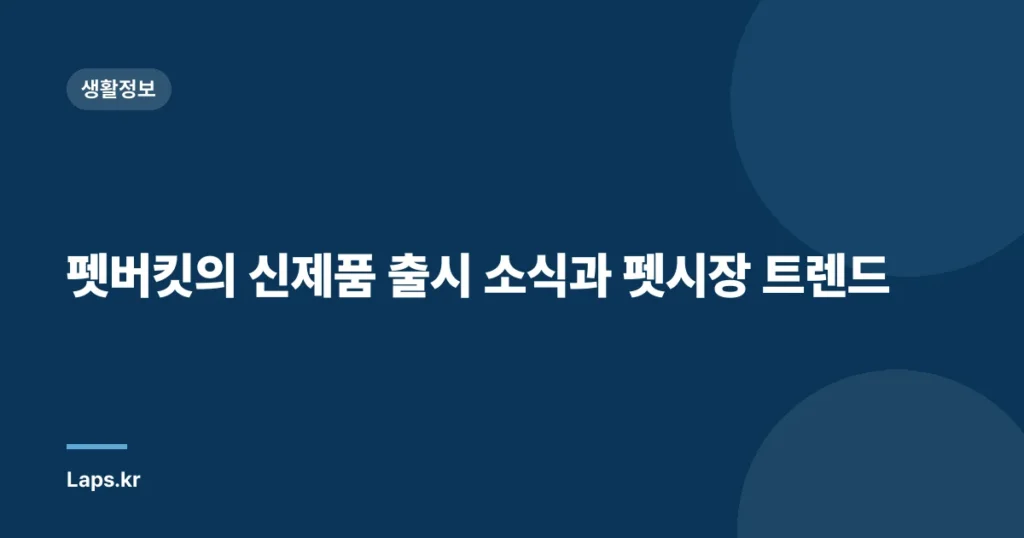펫버킷의 신제품 출시 소식과 펫시장 트렌드