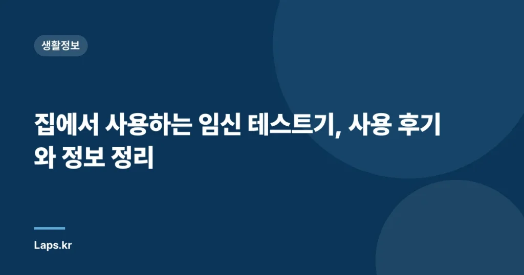 집에서 사용하는 임신 테스트기, 사용 후기와 정보 정리