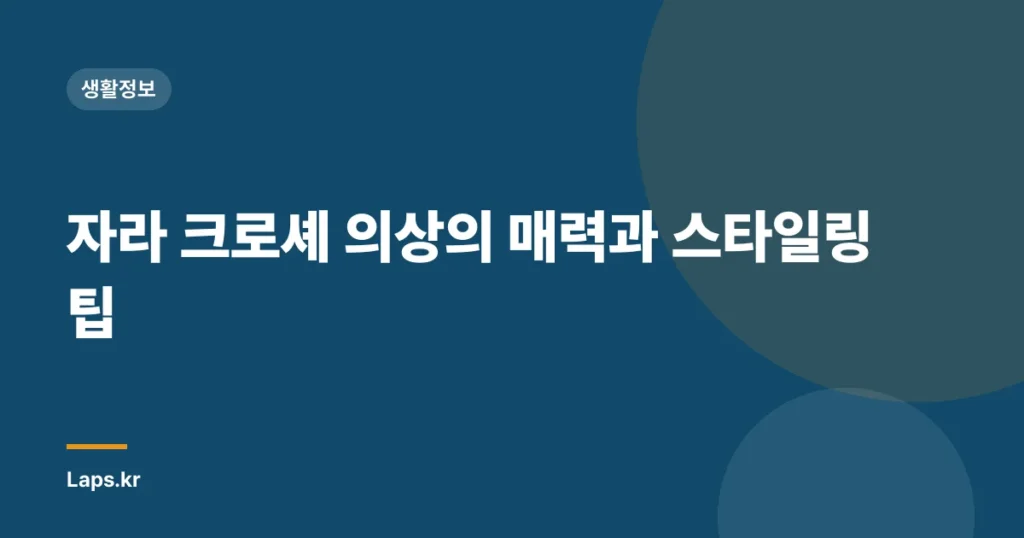 자라 크로셰 의상의 매력과 스타일링 팁