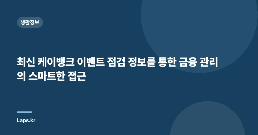 최신 케이뱅크 이벤트 점검 정보를 통한 금융 관리의 스마트한 접근
