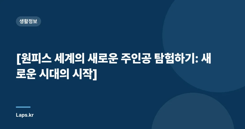 [원피스 세계의 새로운 주인공 탐험하기: 새로운 시대의 시작]