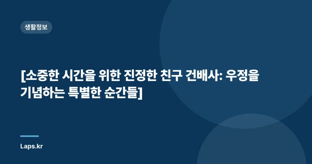 [소중한 시간을 위한 진정한 친구 건배사: 우정을 기념하는 특별한 순간들]