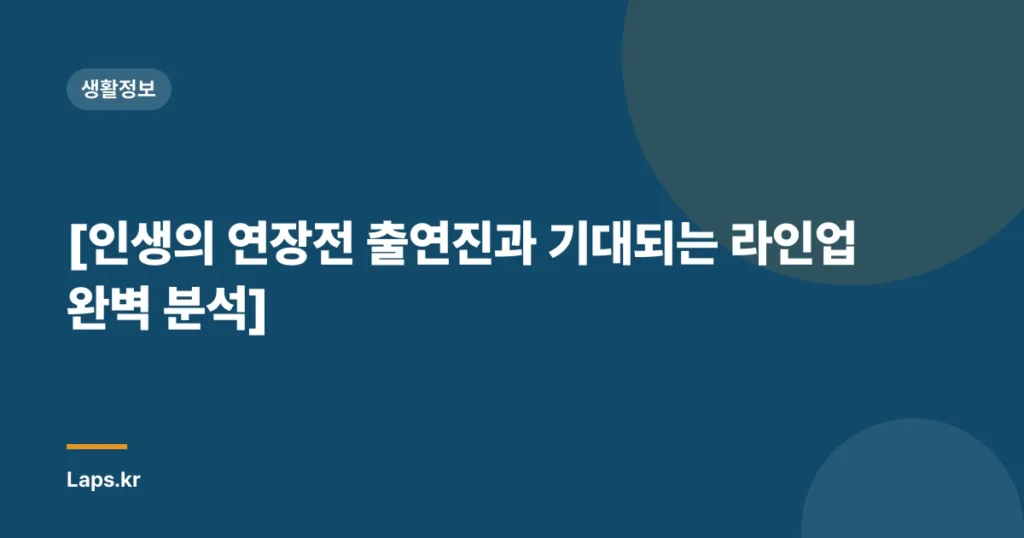 [인생의 연장전 출연진과 기대되는 라인업 완벽 분석]
