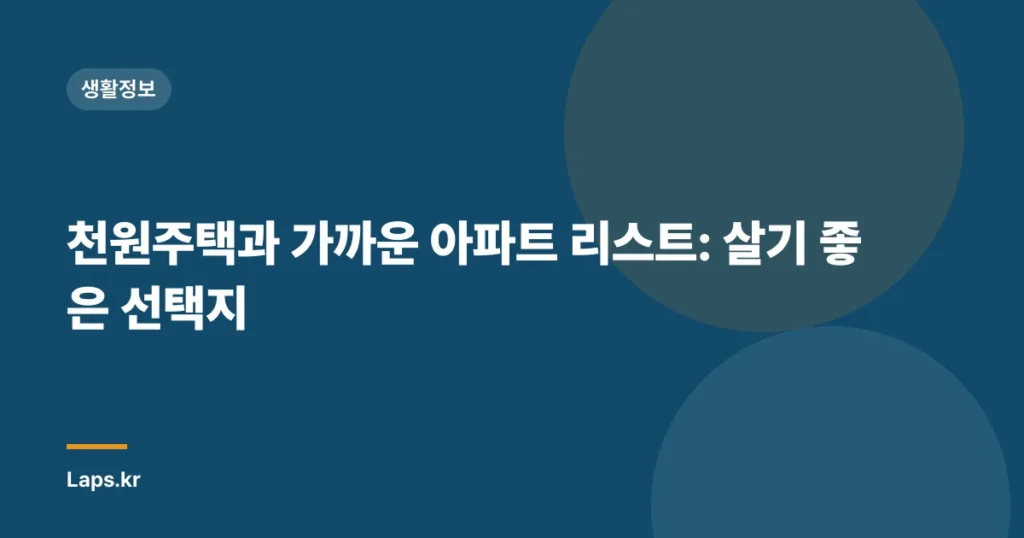 천원주택과 가까운 아파트 리스트: 살기 좋은 선택지