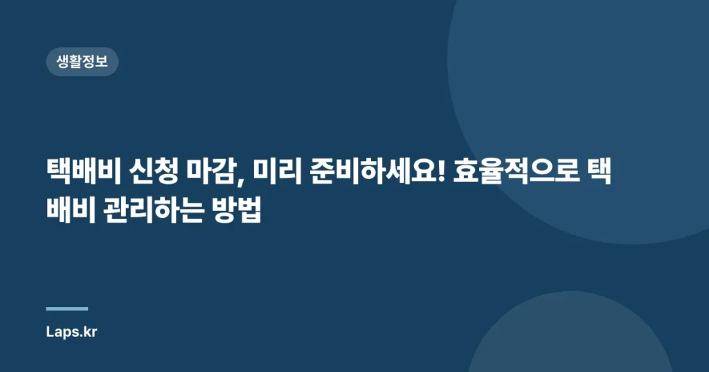 택배비 신청 마감, 미리 준비하세요! 효율적으로 택배비 관리하는 방법