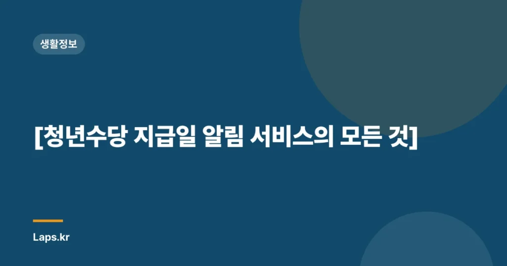 [청년수당 지급일 알림 서비스의 모든 것]