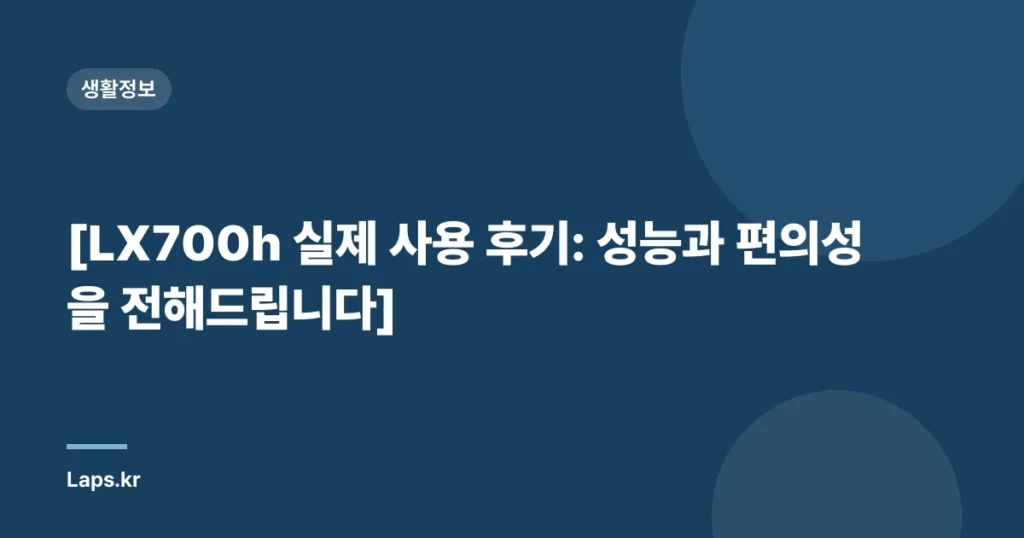 [LX700h 실제 사용 후기: 성능과 편의성을 전해드립니다]