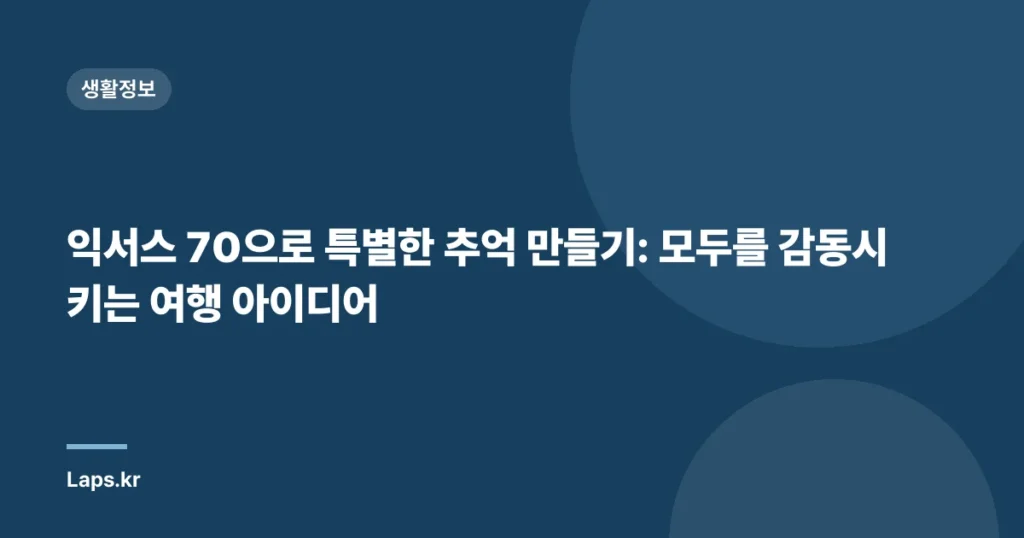 익서스 70으로 특별한 추억 만들기: 모두를 감동시키는 여행 아이디어