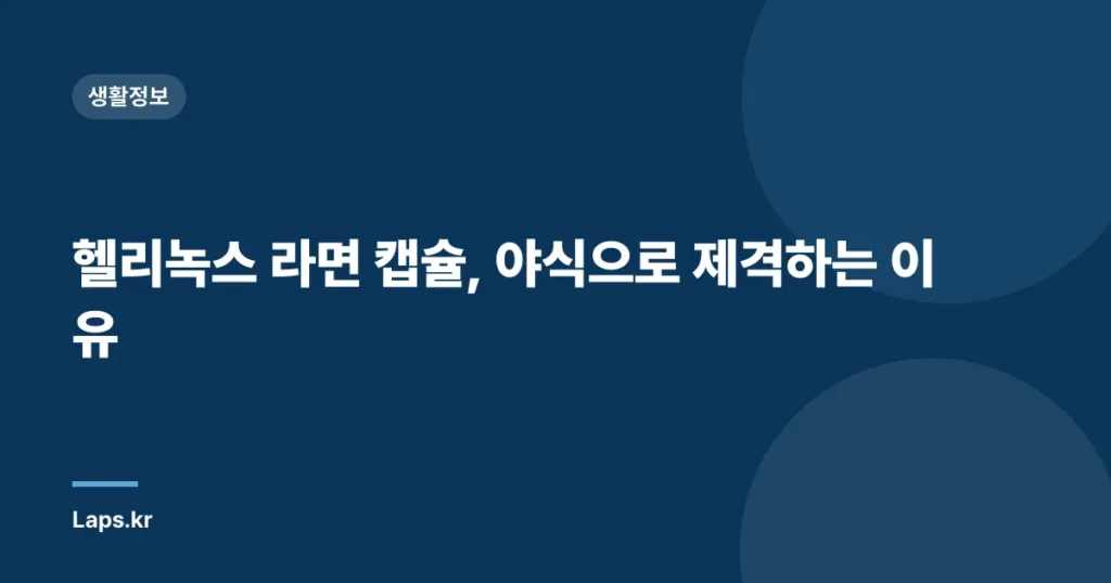 헬리녹스 라면 캡슐, 야식으로 제격하는 이유