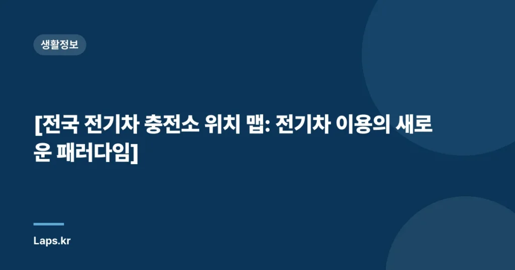 [전국 전기차 충전소 위치 맵: 전기차 이용의 새로운 패러다임]