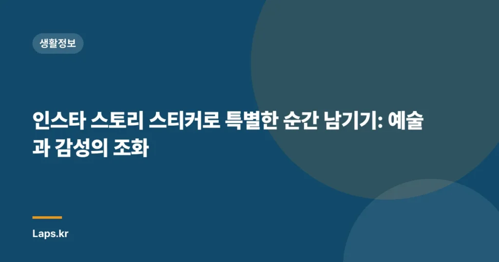 인스타 스토리 스티커로 특별한 순간 남기기: 예술과 감성의 조화