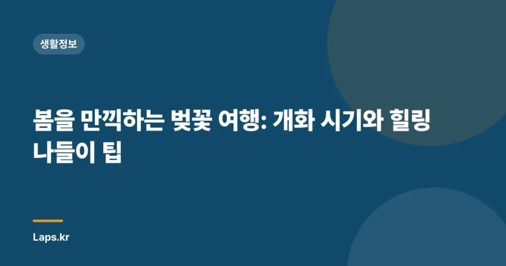 봄을 만끽하는 벚꽃 여행: 개화 시기와 힐링 나들이 팁