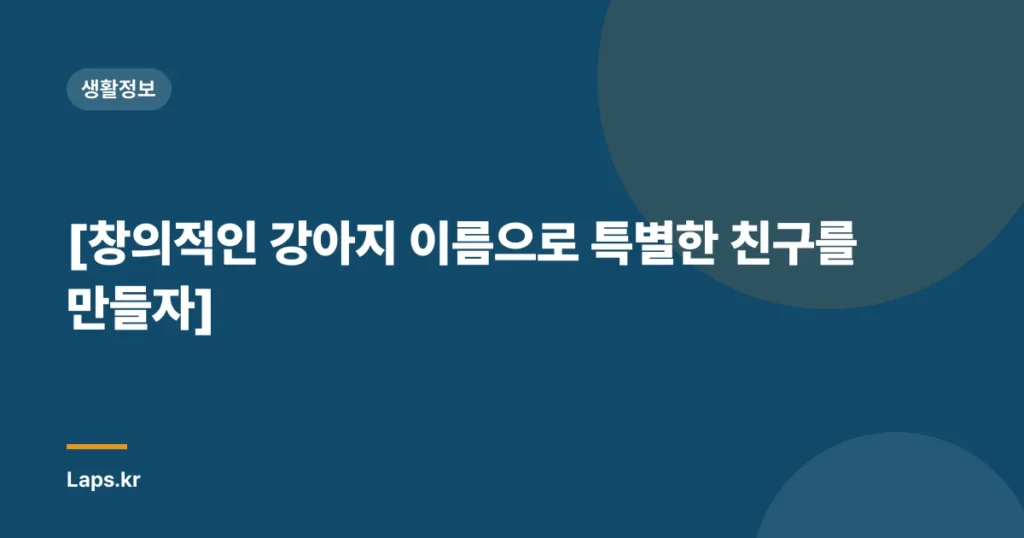 [창의적인 강아지 이름으로 특별한 친구를 만들자]