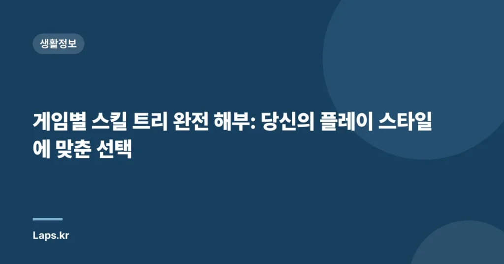 게임별 스킬 트리 완전 해부: 당신의 플레이 스타일에 맞춘 선택