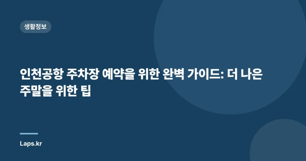 인천공항 주차장 예약을 위한 완벽 가이드: 더 나은 주말을 위한 팁