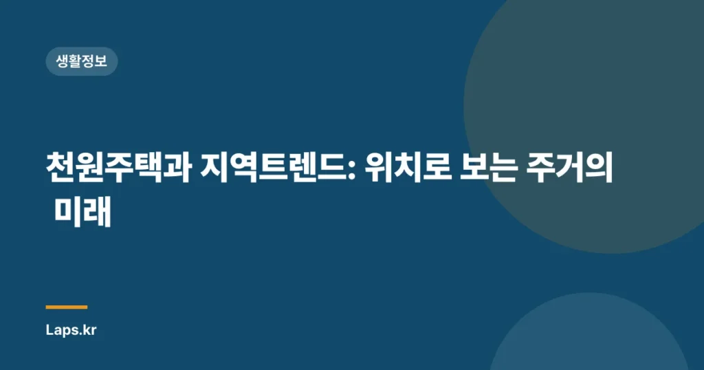 천원주택과 지역트렌드: 위치로 보는 주거의 미래