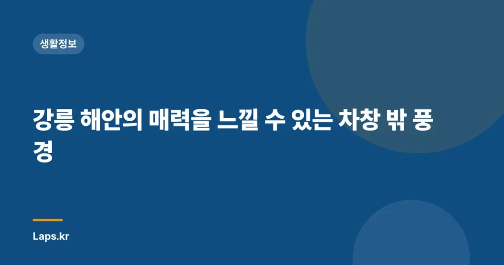 강릉 해안의 매력을 느낄 수 있는 차창 밖 풍경