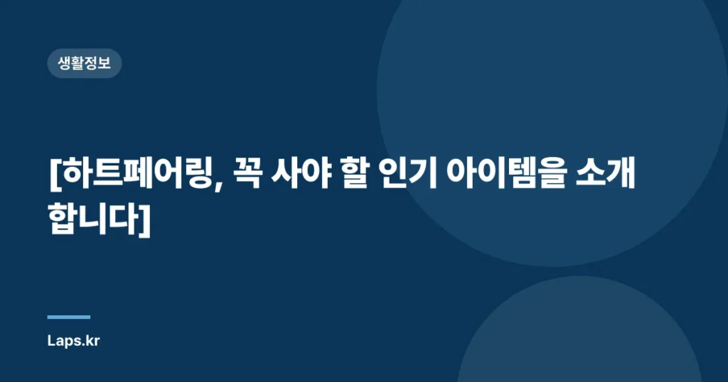 [하트페어링, 꼭 사야 할 인기 아이템을 소개합니다]