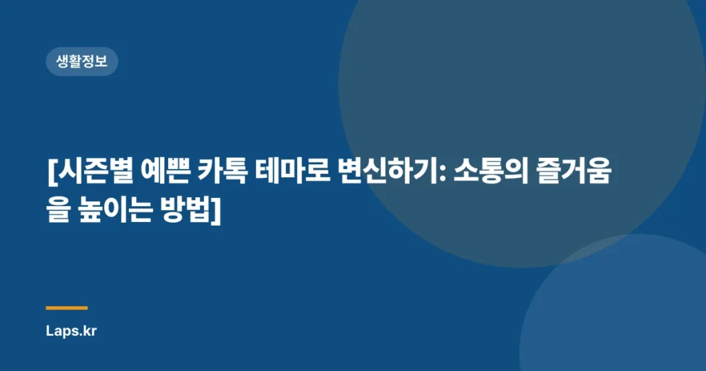 [시즌별 예쁜 카톡 테마로 변신하기: 소통의 즐거움을 높이는 방법]