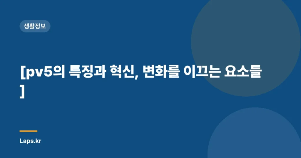 [pv5의 특징과 혁신, 변화를 이끄는 요소들]